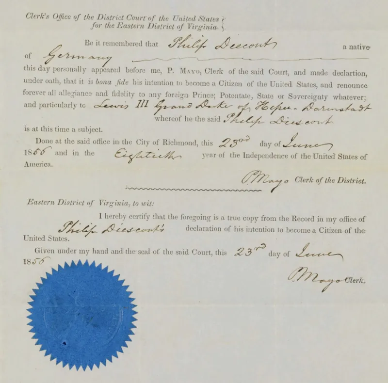 Be it remembered that Philip Diecont, a native of Germany, this day personally appeared before me, P. Mayo, Clerk of the said Court, and made declaration, under oath, that it is bona fide his intention to become a Citizen of the United States, and renounce forever all allegiance and fidelity to any foreign Prince; Potentate, State or Sovereignty whatever; and particularly to Lewis III Grand Duke of Hesse-Darmstadt whereof he the said Philip Diescont is at this time a subject. 